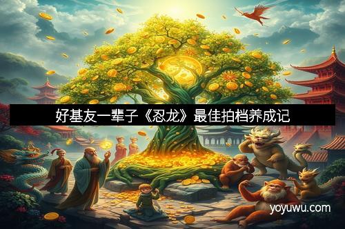 好基友一辈子《忍龙》最佳拍档养成记