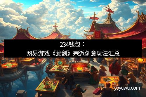 234钱包:网易游戏《龙剑》宗派创意玩法汇总